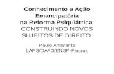 Conhecimento e Ação Emancipatória na Reforma Psiquiátrica: CONSTRUINDO NOVOS SUJEITOS DE DIREITO Paulo Amarante LAPS/DAPS/ENSP-Fiocruz.