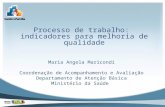 Processo de trabalho: indicadores para melhoria de qualidade Maria Angela Maricondi Coordenação de Acompanhamento e Avaliação Departamento de Atenção Básica.