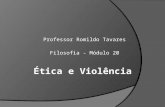 Professor Romildo Tavares Filosofia - Módulo 20. Ética e violência são opostas, uma vez que violência significa tudo o que age, usando a força, para ir.