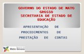 GOVERNO DO ESTADO DE MATO GROSSO SECRETARIA DE ESTADO DE EDUCAÇÃO APRESENTAÇÃO DE PROCEDIMENTOS DE PRESTAÇÃO DE CONTAS.