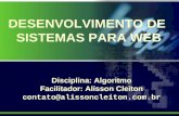 DESENVOLVIMENTO DE SISTEMAS PARA WEB Disciplina: Algoritmo Facilitador: Alisson Cleiton contato@alissoncleiton.com.br.