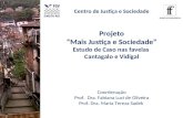 Projeto “Mais Justiça e Sociedade” Estudo de Caso nas favelas Cantagalo e Vidigal Coordenação Prof. Dra. Fabiana Luci de Oliveira Prof. Dra. Maria Tereza.