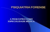 PSIQUIATRIA FORENSE A PSIQUIATRIA COMO ESPECIALIDADE MÉDICA.