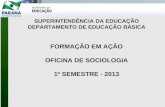 SUPERINTENDÊNCIA DA EDUCAÇÃO DEPARTAMENTO DE EDUCAÇÃO BÁSICA FORMAÇÃO EM AÇÃO OFICINA DE SOCIOLOGIA 1º SEMESTRE - 2013.
