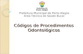 C ó digos de Procedimentos Odontol ó gicos Prefeitura Municipal de Porto Alegre Área Técnica de Saúde Bucal.
