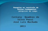 Pesquisa no currículo do Ensino Fundamental: pesquisas de campo Catiana Quadros da Silva Pessi José Luis Machado 2013.