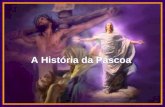 A História da Páscoa A História da Páscoa A ressurreição de Jesus é celebrada na páscoa. Sua morte cruel por crucificação que tomou o mesmo lugar da.