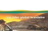 Um líder global brasileiro. A VALE nMissão: Transformar recursos minerais em riqueza e desenvolvimento sustentável. nVisão: Sermos a maior empresa de.