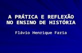 A PRÁTICA E REFLEXÃO NO ENSINO DE HISTÓRIA Flávio Henrique Faria.