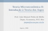 Teoria Microeconômica II: Introdução à Teoria dos Jogos Prof. João Manoel Pinho de Mello Depto. Economia, PUC-Rio jmpm@econ.puc-rio.br Agosto, 2006.
