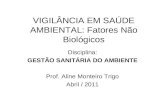VIGILÂNCIA EM SAÚDE AMBIENTAL: Fatores Não Biológicos Disciplina: GESTÃO SANITÁRIA DO AMBIENTE Prof. Aline Monteiro Trigo Abril / 2011.