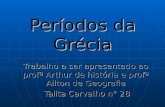 Períodos da Grécia Trabalho a ser apresentado ao profº Arthur de história e profº Ailton de Geografia Talita Carvalho n° 28 Talita Carvalho n° 28.