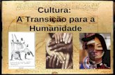 Cultura: A Transição para a Humanidade. “aquele todo complexo que inclui o conhecimento, as crenças, a arte, a moral, a lei, os costumes e todos os outros.