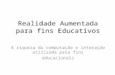 Realidade Aumentada para fins Educativos A riqueza da computação e interação utilizada para fins educacionais.