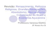 Revisão: Renascimento, Reforma Religiosa, Grandes Navegações, Absolutismo, Mercantilismo, Colonização do Brasil e Economia Açucareira Professora Vanessa.
