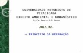 UNIVERSIDADE METODISTA DE PIRACICABA DIREITO AMBIENTAL E URBANÍSTICO Profa. Renata H.S. Bueno AULA 02.  PRINCÍPIO DA REPARAÇÃO 1.
