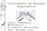 Instrumento de Medição Rugosímetro Curso: Engenharia Mecatrônica Disciplina: Metrologia Prof. Ricardo Vitoy.