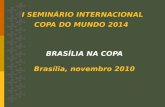 I SEMINÁRIO INTERNACIONAL COPA DO MUNDO 2014 BRASÍLIA NA COPA Brasília, novembro 2010.