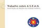 Trabalho sobre A.S.E.A.N. Associação de Nações do Sudeste Asiático.
