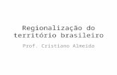 Regionalização do território brasileiro Prof. Cristiano Almeida.