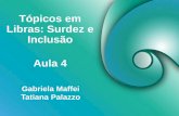 Tópicos em Libras: Surdez e Inclusão Gabriela Maffei Tatiana Palazzo Aula 4.