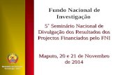 5˚ Seminário Nacional de Divulgação dos Resultados dos Projectos Financiados pelo FNI Maputo, 20 e 21 de Novembro de 2014 Fundo Nacional de Investigação.