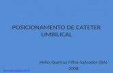 POSICIONAMENTO DE CATETER UMBILICAL Helio Queiroz Filho-Salvador (BA) 2008 .