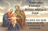 Sagrada Família: Jesus, Maria e José. FELIZES OS QUE TRILHAM OS CAMINHOS DO SENHOR.