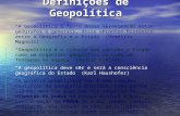 Definições de Geopolítica “A Geopolítica é fruto dessa aproximação entre geógrafos e generais, desse encontro histórico entre a Geografia e o Estado” (Demétrio.