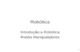1 Robótica Introdução a Robótica Robôs Manipuladores.