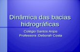 Dinâmica das bacias hidrográficas Colégio Santos Anjos Professora :Deborah Costa Colégio Santos Anjos Professora :Deborah Costa.