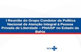 I Reunião do Grupo Condutor da Política Nacional de Atenção Integral à Pessoa Privada de Liberdade – PNAISP no Estado da Bahia I Reunião do Grupo Condutor.