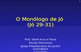 1 O Monólogo de Jó (Jó 29-31) Prof. Iberê Arco e Flexa Escola Dominical Igreja Presbiteriana do Jardim Guanabara 1/10/2006.