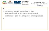 Curso de Pós-Graduação em Gestão Pública Para Hely Lopes Meirelles, o ato administrativo é ato unilateral (aquele constituído por declaração de única pessoa).