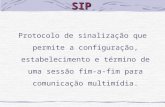 SIP Protocolo de sinalização que permite a configuração, estabelecimento e término de uma sessão fim-a-fim para comunicação multimídia.
