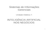 1 Sistemas de Informações Gerenciais Unidade Didática 7: INTELIGÊNCIA ARTIFICIAL NOS NEGÓCIOS.