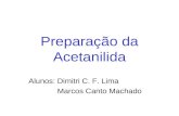 Preparação da Acetanilida Alunos: Dimitri C. F. Lima Marcos Canto Machado.