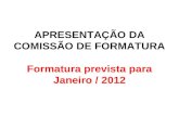 APRESENTAÇÃO DA COMISSÃO DE FORMATURA Formatura prevista para Janeiro / 2012.