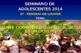 SEMINÁRIO DE ADOLESCENTES 2014 2ª - PERÍODO DE LOUVOR TEMA: “DIANTE DOS ATOS DO SENHOR, SEGUE-SE O LOUVOR”