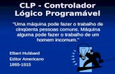 CLP - Controlador Lógico Programável “Uma máquina pode fazer o trabalho de cinqüenta pessoas comuns. Máquina alguma pode fazer o trabalho de um homem incomum.”