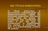 DO TÍTULO EXECUTIVO O título executivo é documento indispensável ao desenvolvimento válido do processo executivo. Ele serve como meio de prova da existência