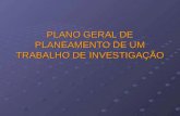 PLANO GERAL DE PLANEAMENTO DE UM TRABALHO DE INVESTIGAÇÃO.