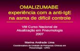 OMALIZUMABE experiência com a anti-IgE na asma de difícil controle VIII Curso Nacional de Atualização em Pneumologia 2007 Marina Andrade Lima Coordenadora.