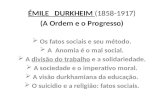 ÉMILE DURKHEIM (1858-1917) (A Ordem e o Progresso)  Os fatos sociais e seu método.  A Anomia é o mal social.  A divisão do trabalho e a solidariedade.