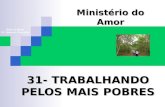 31- TRABALHANDO PELOS MAIS POBRES Ministério do Amor Ellen G White Pr. Marcelo Carvalho.