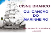 CISNE BRANCO OU: CANÇÃO DO MARINHEIRO OBS: TRANSIÇÃO AUTOMÁTICA AGUARDE.