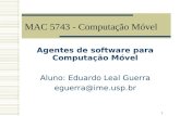 1 MAC 5743 - Computação Móvel Agentes de software para Computação Móvel Aluno: Eduardo Leal Guerra eguerra@ime.usp.br.