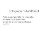 Fotografia Publicitária II Aula: A composição na fotografia Professor Fábio Goveia Curso de Comunicação Social UFES.