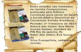 Estes estudos são baseados na revista Compromisso, publicada pela Editora Convicção para servir de base à Escola Bíblica Dominical da Convenção Batista.
