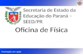 Formação em ação Secretaria de Estado da Educação do Paraná – SEED/PR Oficina de Física.